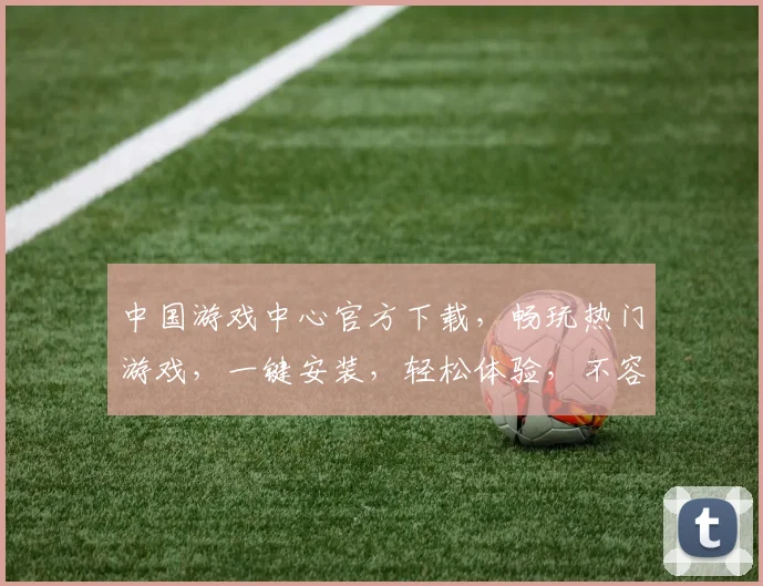 中国游戏中心官方下载，畅玩热门游戏，一键安装，轻松体验，不容错过