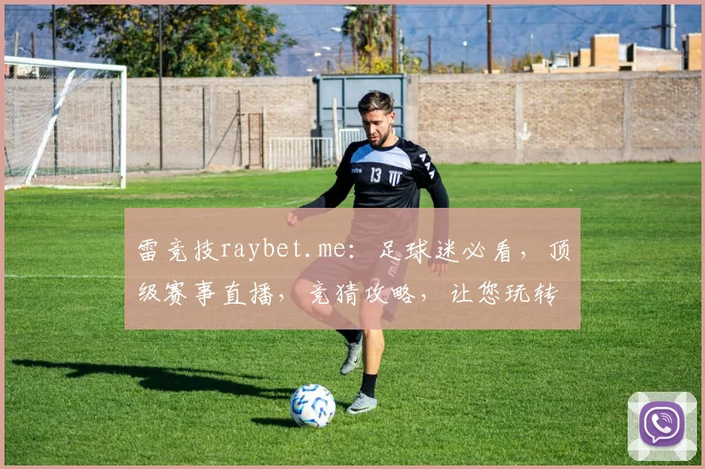 雷竞技raybet.me：足球迷必看，顶级赛事直播，竞猜攻略，让您玩转足球世界
