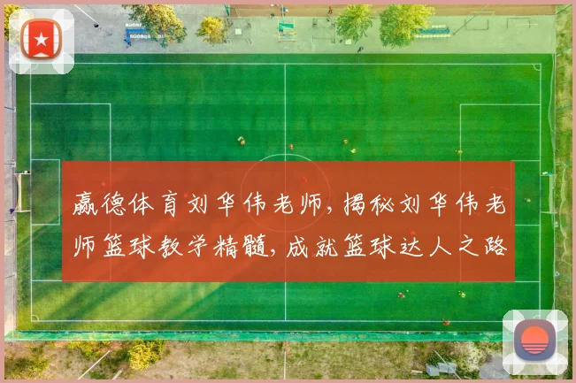 赢德体育刘华伟老师,揭秘刘华伟老师篮球教学精髓,成就篮球达人之路